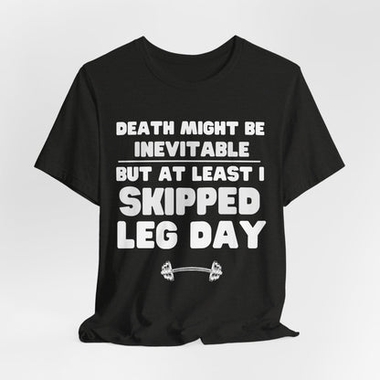 Death Might Be Inevitable But At Least I Skipped Leg Day